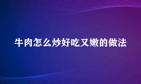 牛肉怎么炒好吃又嫩的做法