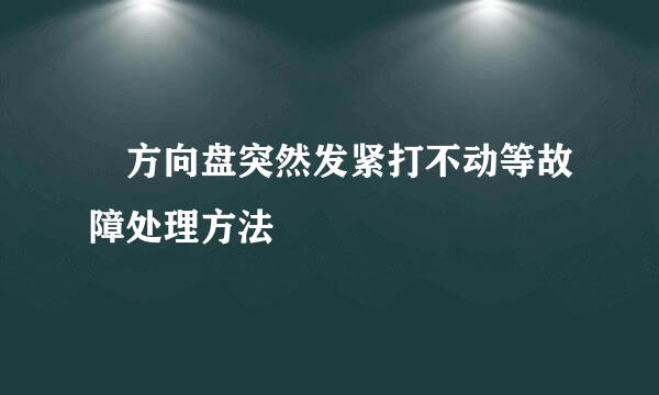 ​方向盘突然发紧打不动等故障处理方法