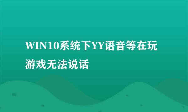 WIN10系统下YY语音等在玩游戏无法说话