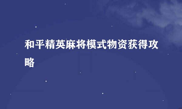和平精英麻将模式物资获得攻略
