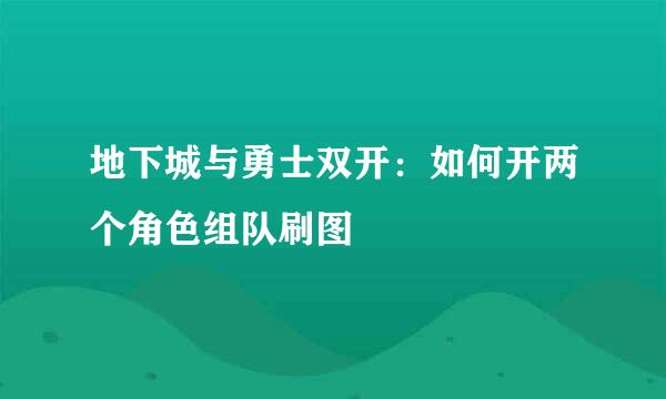地下城与勇士双开：如何开两个角色组队刷图