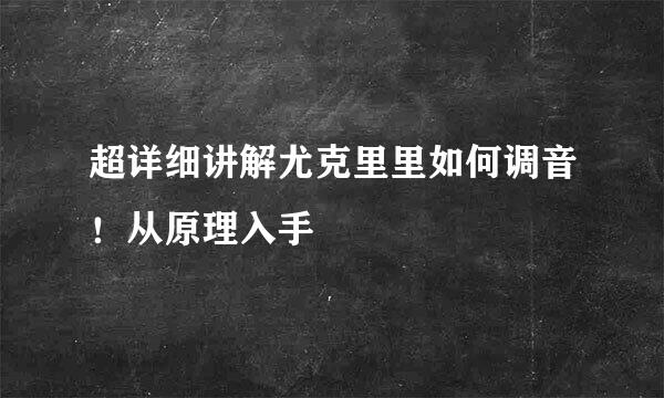 超详细讲解尤克里里如何调音！从原理入手