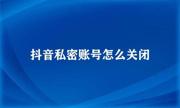 抖音私密账号怎么关闭