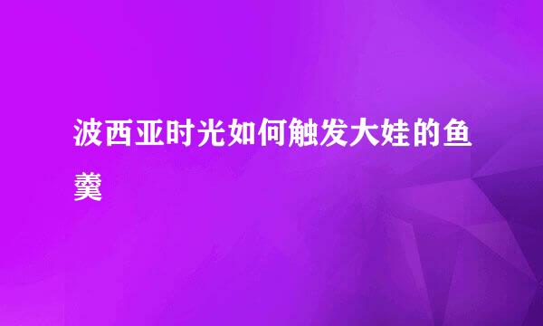 波西亚时光如何触发大娃的鱼羹