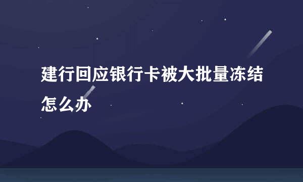 建行回应银行卡被大批量冻结怎么办