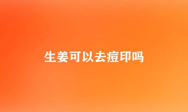 生姜可以去痘印吗