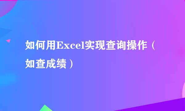 如何用Excel实现查询操作（如查成绩）