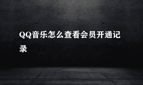 QQ音乐怎么查看会员开通记录