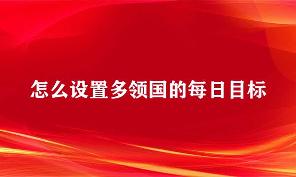 怎么设置多领国的每日目标