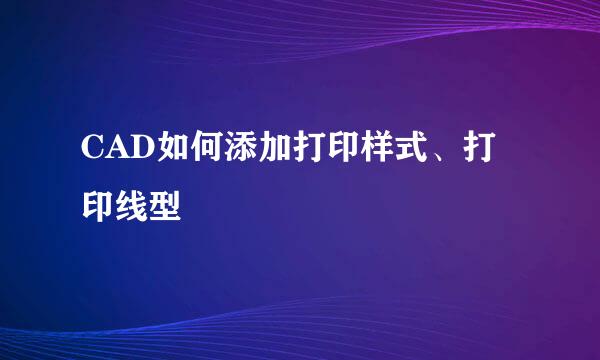 CAD如何添加打印样式、打印线型