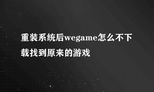 重装系统后wegame怎么不下载找到原来的游戏