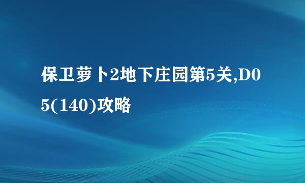 保卫萝卜2地下庄园第5关,D05(140)攻略