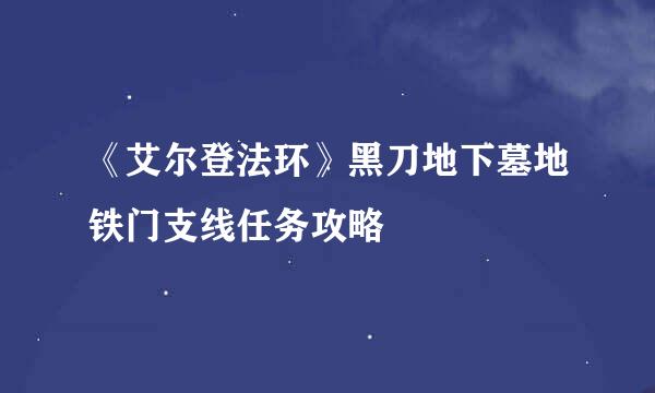 《艾尔登法环》黑刀地下墓地铁门支线任务攻略