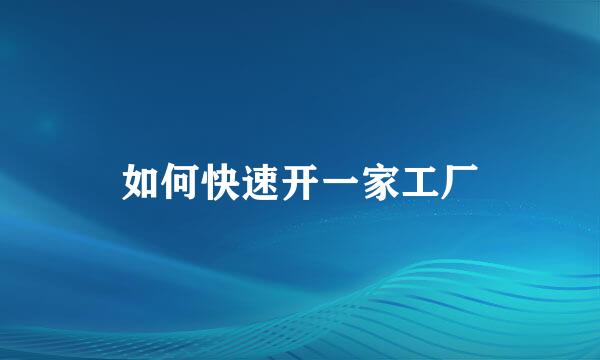 如何快速开一家工厂