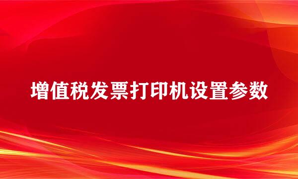 增值税发票打印机设置参数