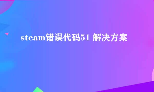steam错误代码51 解决方案