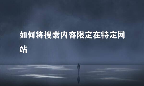如何将搜索内容限定在特定网站