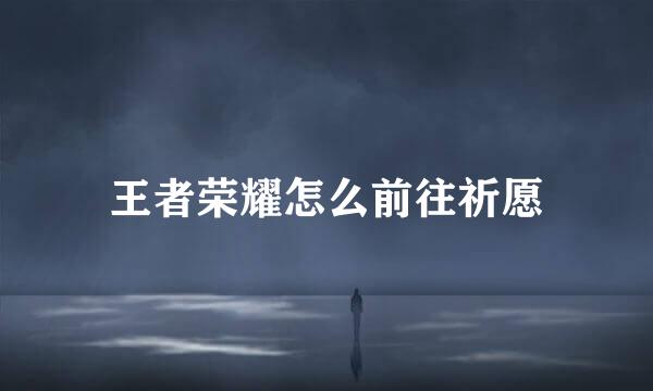 王者荣耀怎么前往祈愿