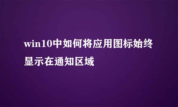 win10中如何将应用图标始终显示在通知区域