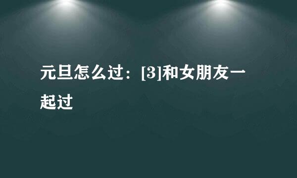 元旦怎么过：[3]和女朋友一起过