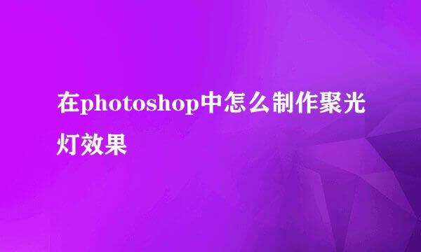 在photoshop中怎么制作聚光灯效果