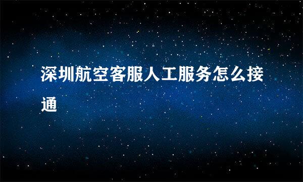 深圳航空客服人工服务怎么接通