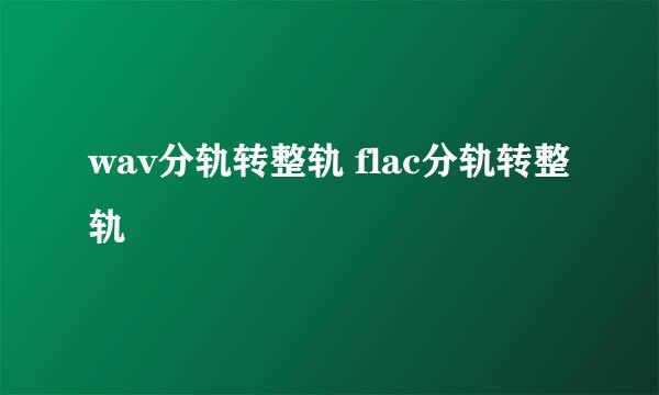 wav分轨转整轨 flac分轨转整轨