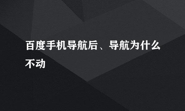 百度手机导航后、导航为什么不动