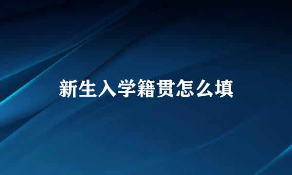 新生入学籍贯怎么填