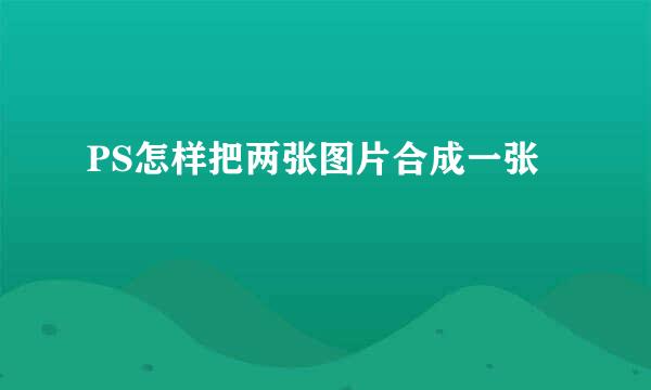 PS怎样把两张图片合成一张