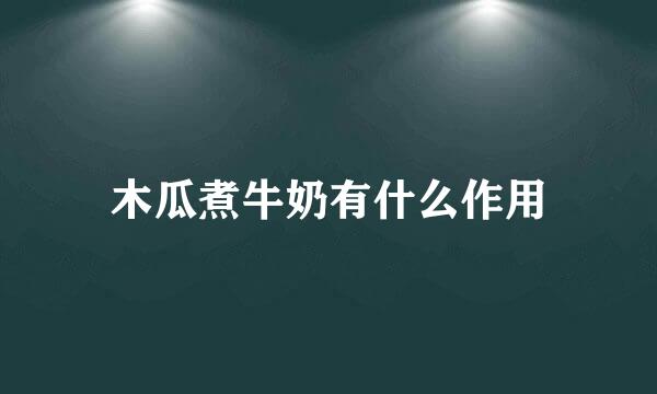 木瓜煮牛奶有什么作用