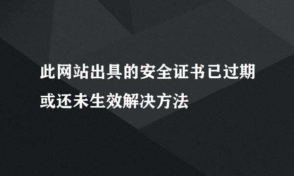 此网站出具的安全证书已过期或还未生效解决方法