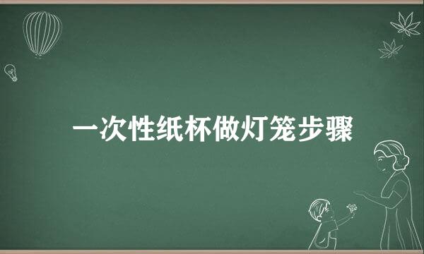 一次性纸杯做灯笼步骤
