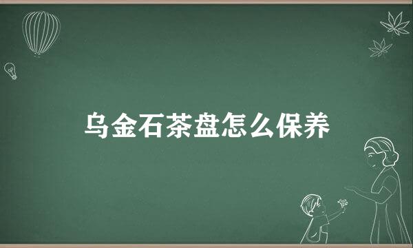 乌金石茶盘怎么保养