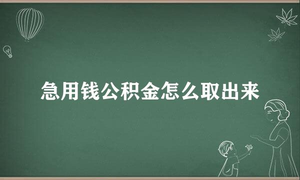 急用钱公积金怎么取出来