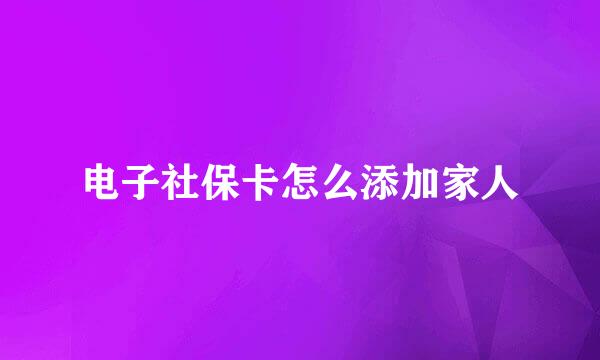 电子社保卡怎么添加家人