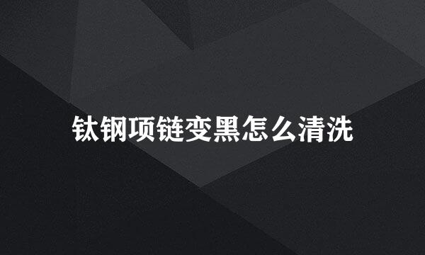 钛钢项链变黑怎么清洗