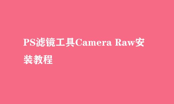 PS滤镜工具Camera Raw安装教程