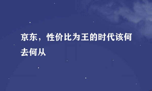京东，性价比为王的时代该何去何从