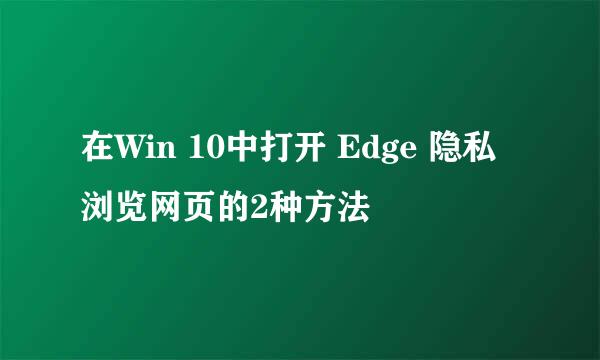 在Win 10中打开 Edge 隐私浏览网页的2种方法