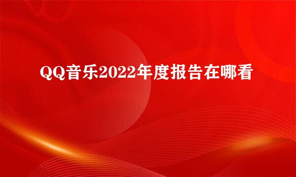 QQ音乐2022年度报告在哪看