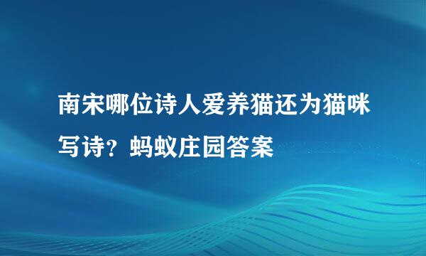 南宋哪位诗人爱养猫还为猫咪写诗？蚂蚁庄园答案