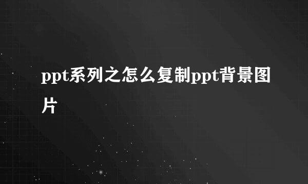 ppt系列之怎么复制ppt背景图片
