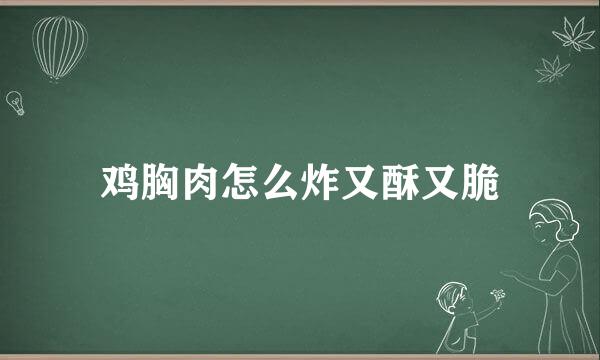 鸡胸肉怎么炸又酥又脆