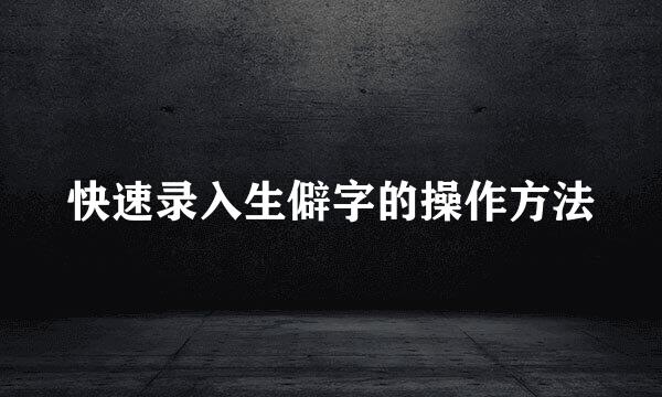 快速录入生僻字的操作方法