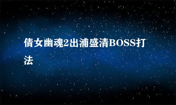 倩女幽魂2出浦盛清BOSS打法