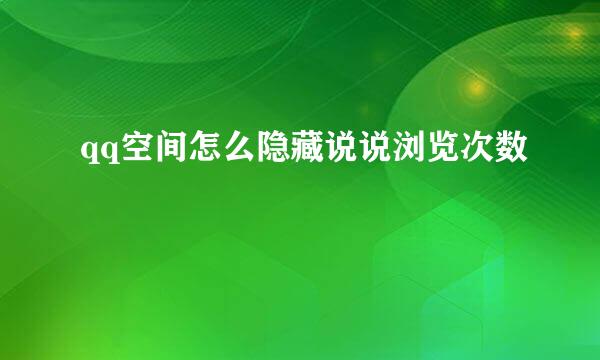 qq空间怎么隐藏说说浏览次数