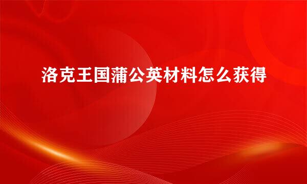 洛克王国蒲公英材料怎么获得