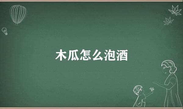 木瓜怎么泡酒