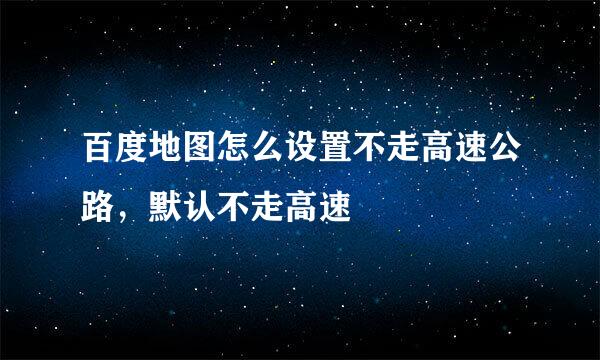 百度地图怎么设置不走高速公路，默认不走高速